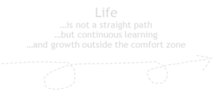 Life ...is not a straight path ...but continuous learning ...and growth outside the comfort zone"